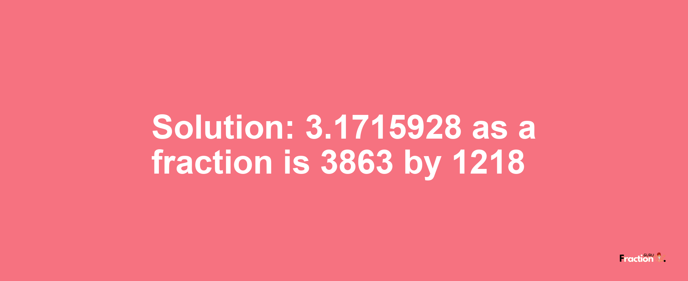 Solution:3.1715928 as a fraction is 3863/1218